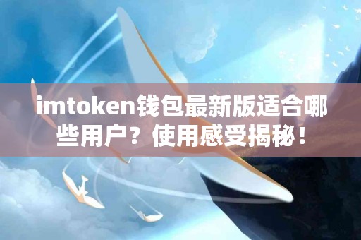 imtoken钱包最新版适合哪些用户？使用感受揭秘！