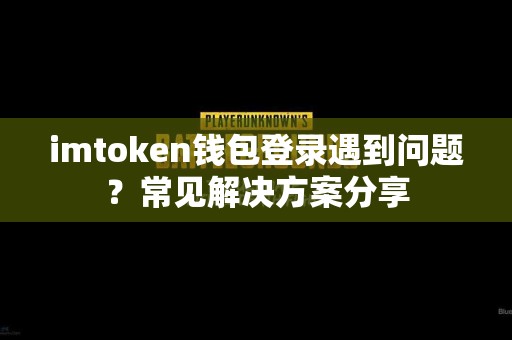 imtoken钱包登录遇到问题？常见解决方案分享