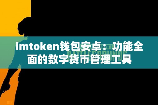 imtoken钱包安卓：功能全面的数字货币管理工具