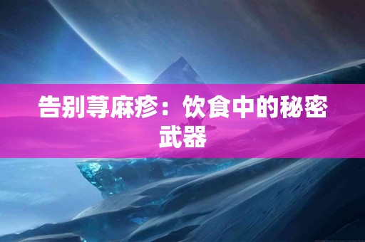 告别荨麻疹：饮食中的秘密武器
