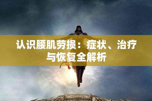 认识腰肌劳损：症状、治疗与恢复全解析