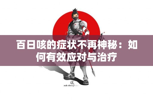 百日咳的症状不再神秘：如何有效应对与治疗