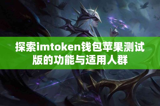 探索imtoken钱包苹果测试版的功能与适用人群