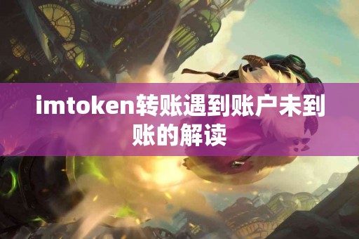 imtoken转账遇到账户未到账的解读