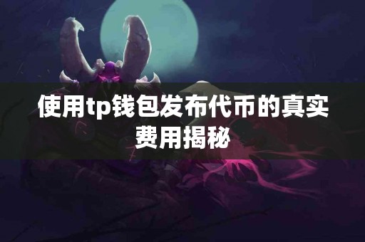 使用tp钱包发布代币的真实费用揭秘