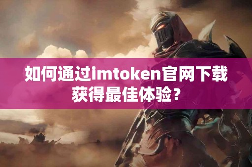 如何通过imtoken官网下载获得最佳体验？