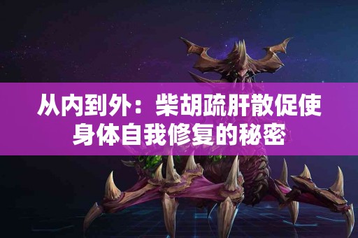 从内到外：柴胡疏肝散促使身体自我修复的秘密