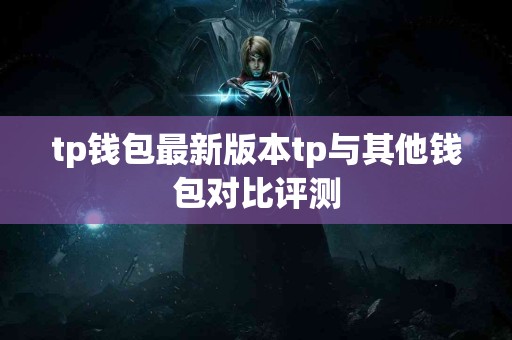 tp钱包最新版本tp与其他钱包对比评测