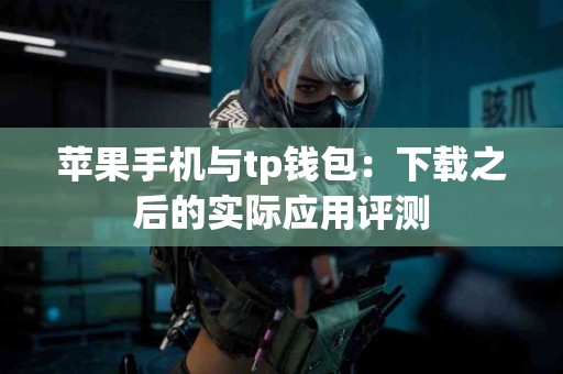 苹果手机与tp钱包：下载之后的实际应用评测