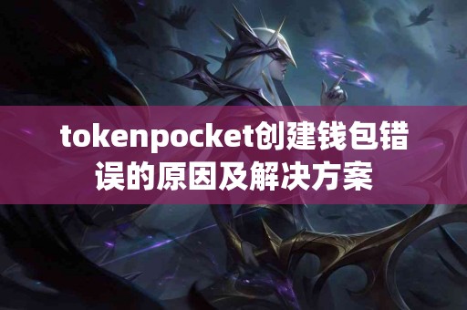tokenpocket创建钱包错误的原因及解决方案