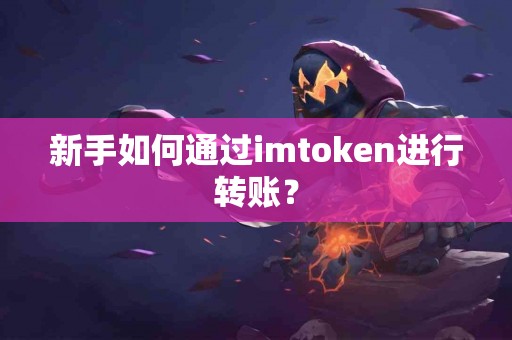 新手如何通过imtoken进行转账？