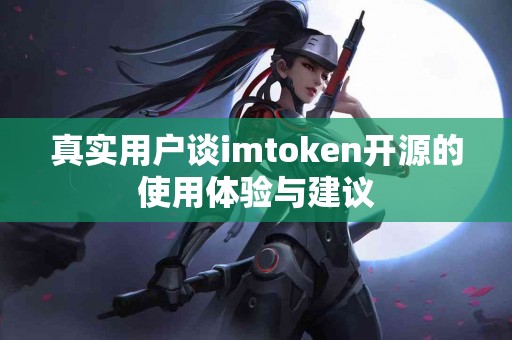 真实用户谈imtoken开源的使用体验与建议