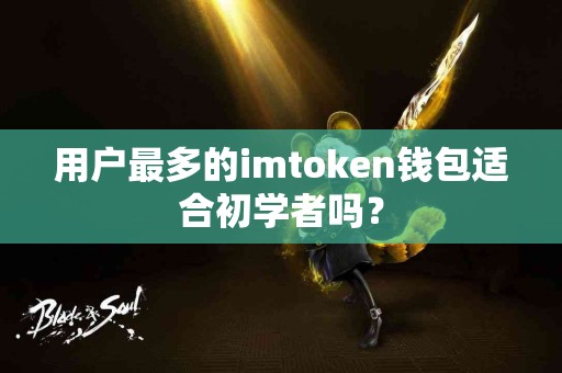 用户最多的imtoken钱包适合初学者吗？