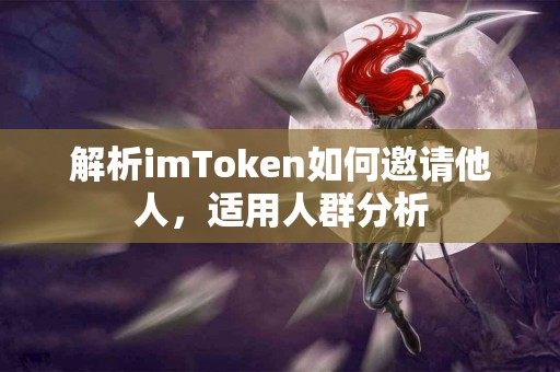 解析imToken如何邀请他人，适用人群分析