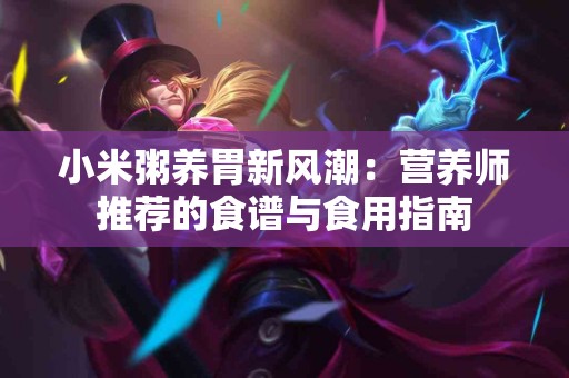 小米粥养胃新风潮：营养师推荐的食谱与食用指南