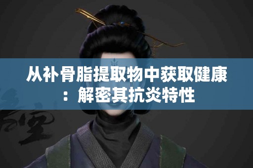 从补骨脂提取物中获取健康：解密其抗炎特性