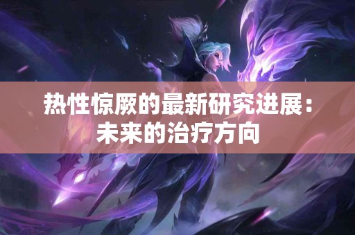 热性惊厥的最新研究进展：未来的治疗方向