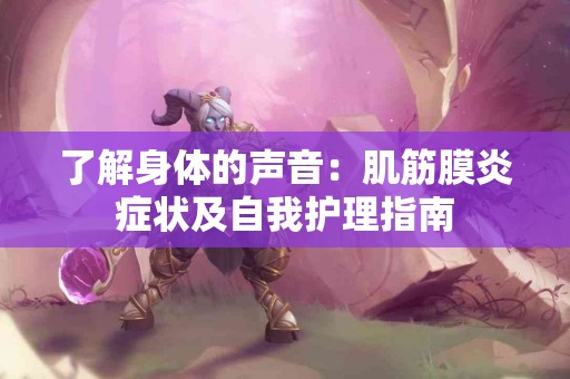 了解身体的声音：肌筋膜炎症状及自我护理指南