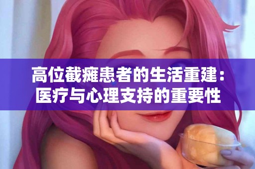 高位截瘫患者的生活重建：医疗与心理支持的重要性