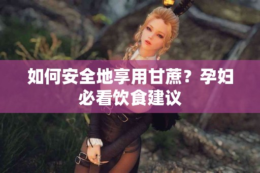 如何安全地享用甘蔗？孕妇必看饮食建议