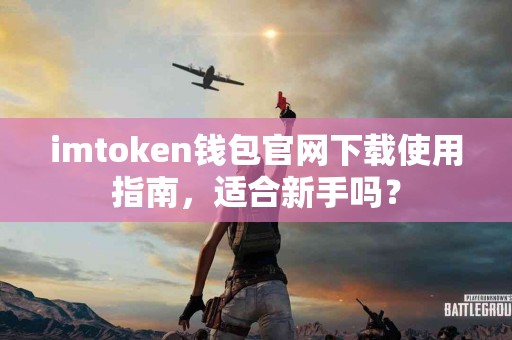 imtoken钱包官网下载使用指南，适合新手吗？