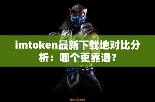 imtoken最新下载地对比分析：哪个更靠谱？