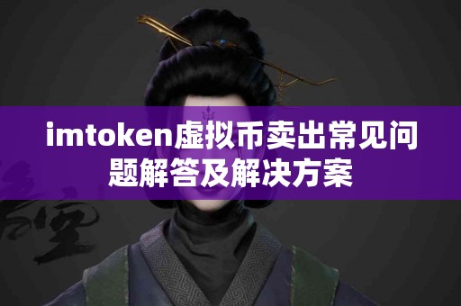 imtoken虚拟币卖出常见问题解答及解决方案
