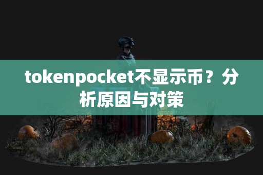 tokenpocket不显示币？分析原因与对策