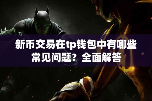 新币交易在tp钱包中有哪些常见问题？全面解答
