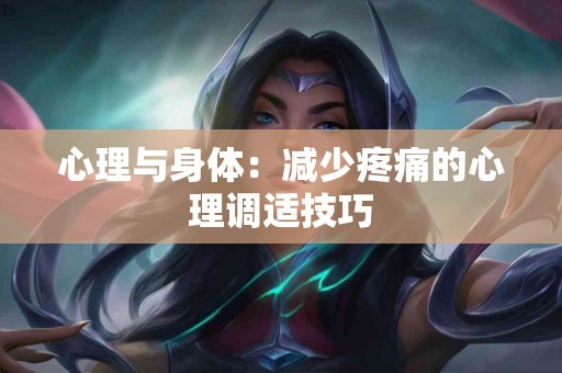 心理与身体：减少疼痛的心理调适技巧
