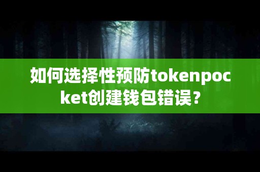 如何选择性预防tokenpocket创建钱包错误？
