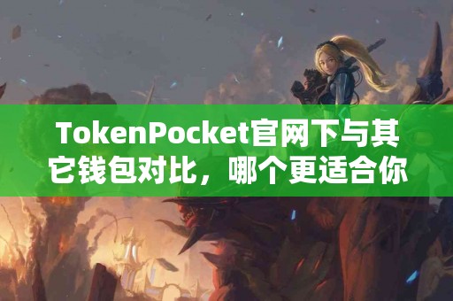 TokenPocket官网下与其它钱包对比，哪个更适合你？