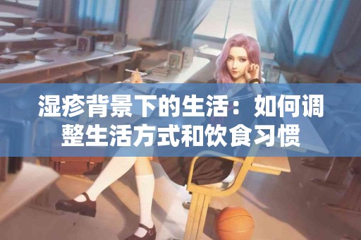 湿疹背景下的生活：如何调整生活方式和饮食习惯