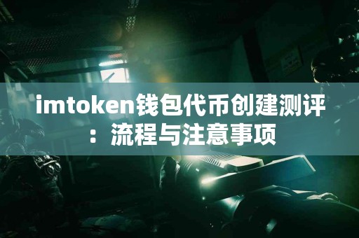 imtoken钱包代币创建测评：流程与注意事项