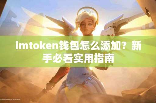 imtoken钱包怎么添加？新手必看实用指南