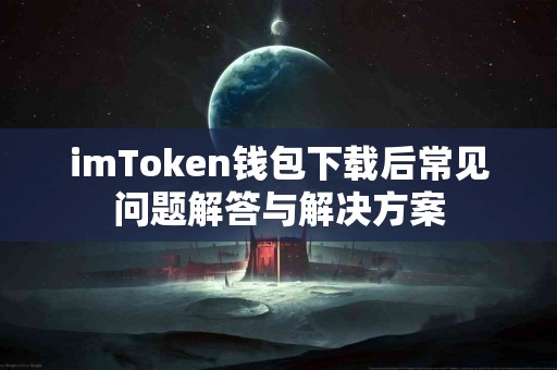 imToken钱包下载后常见问题解答与解决方案