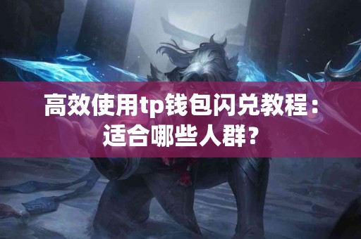 高效使用tp钱包闪兑教程：适合哪些人群？