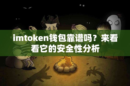 imtoken钱包靠谱吗？来看看它的安全性分析