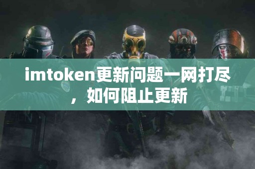 imtoken更新问题一网打尽，如何阻止更新
