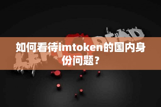 如何看待imtoken的国内身份问题？