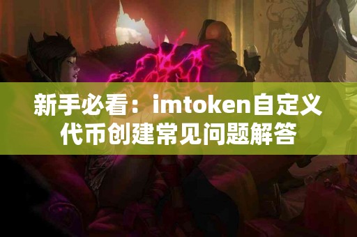 新手必看：imtoken自定义代币创建常见问题解答