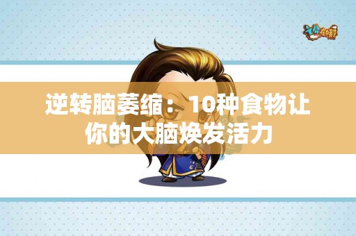 逆转脑萎缩：10种食物让你的大脑焕发活力