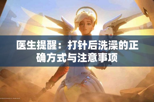 医生提醒：打针后洗澡的正确方式与注意事项