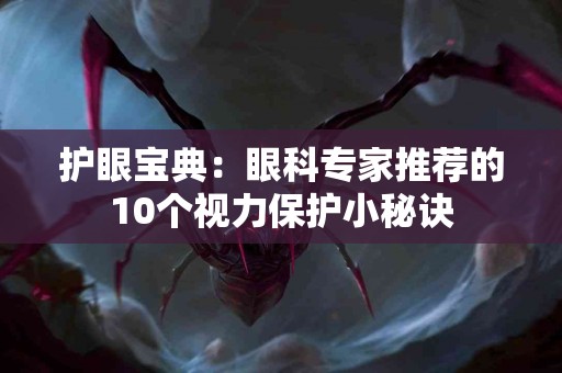 护眼宝典：眼科专家推荐的10个视力保护小秘诀