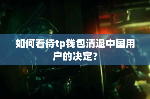 如何看待tp钱包清退中国用户的决定？