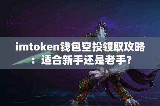 imtoken钱包空投领取攻略：适合新手还是老手？