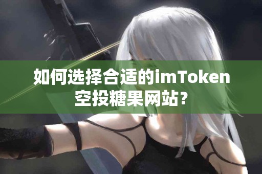 如何选择合适的imToken空投糖果网站？