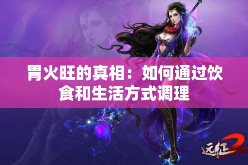 胃火旺的真相：如何通过饮食和生活方式调理