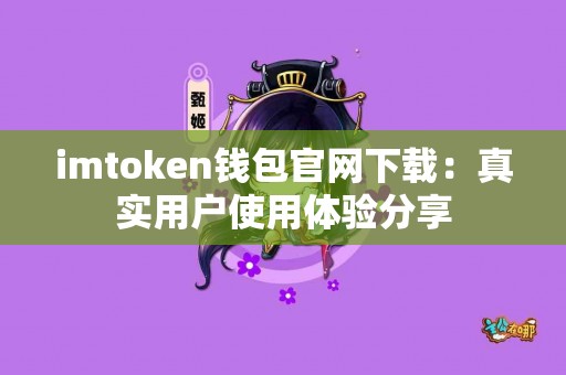 imtoken钱包官网下载：真实用户使用体验分享