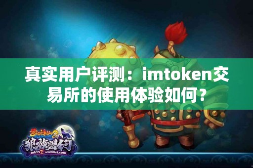 真实用户评测：imtoken交易所的使用体验如何？